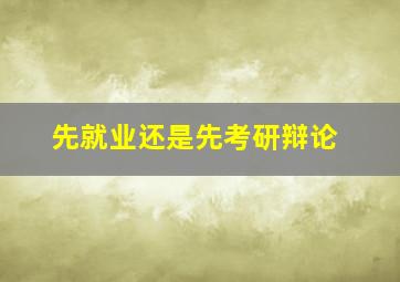 先就业还是先考研辩论