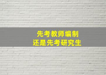 先考教师编制还是先考研究生