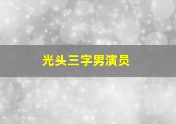 光头三字男演员