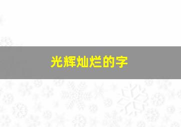 光辉灿烂的字