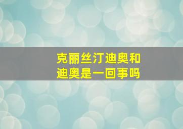 克丽丝汀迪奥和迪奥是一回事吗