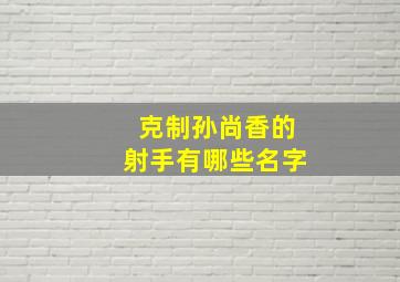 克制孙尚香的射手有哪些名字