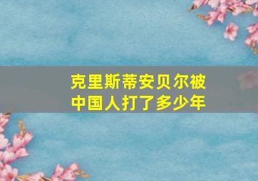 克里斯蒂安贝尔被中国人打了多少年