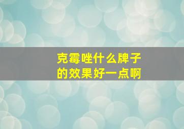 克霉唑什么牌子的效果好一点啊