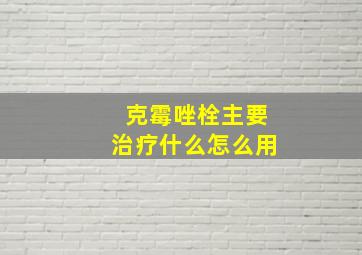 克霉唑栓主要治疗什么怎么用