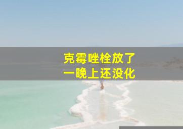 克霉唑栓放了一晚上还没化