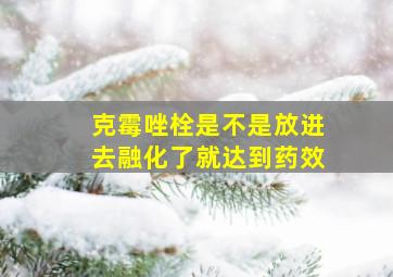 克霉唑栓是不是放进去融化了就达到药效