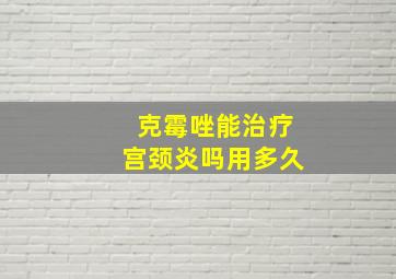 克霉唑能治疗宫颈炎吗用多久