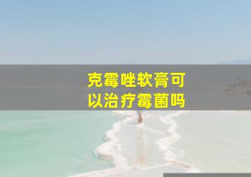 克霉唑软膏可以治疗霉菌吗