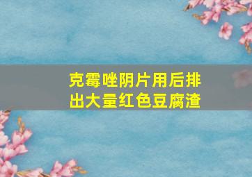 克霉唑阴片用后排出大量红色豆腐渣