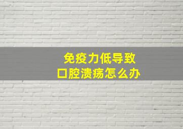 免疫力低导致口腔溃疡怎么办