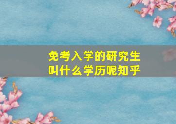 免考入学的研究生叫什么学历呢知乎