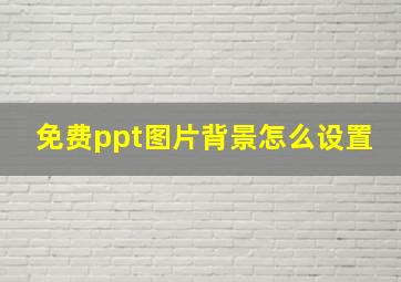 免费ppt图片背景怎么设置