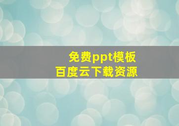 免费ppt模板百度云下载资源