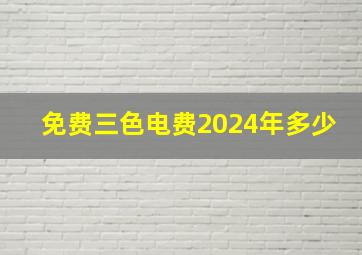 免费三色电费2024年多少