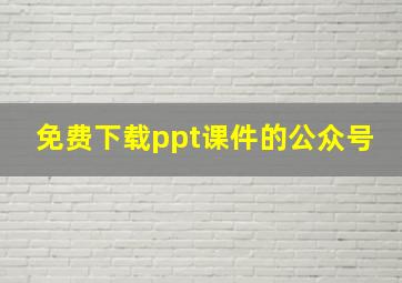 免费下载ppt课件的公众号