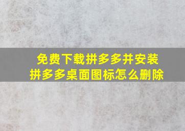 免费下载拼多多并安装拼多多桌面图标怎么删除