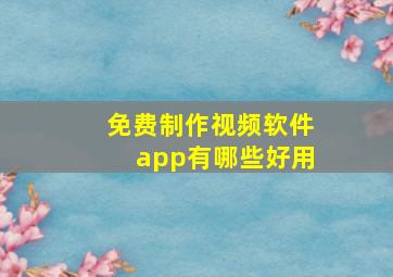 免费制作视频软件app有哪些好用