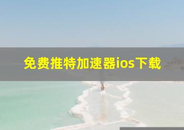 免费推特加速器ios下载