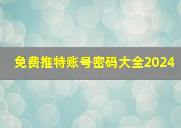 免费推特账号密码大全2024