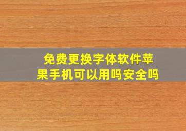 免费更换字体软件苹果手机可以用吗安全吗