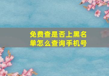 免费查是否上黑名单怎么查询手机号