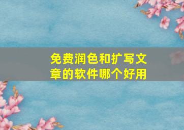 免费润色和扩写文章的软件哪个好用