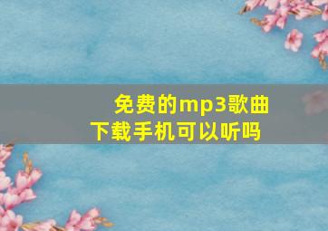 免费的mp3歌曲下载手机可以听吗