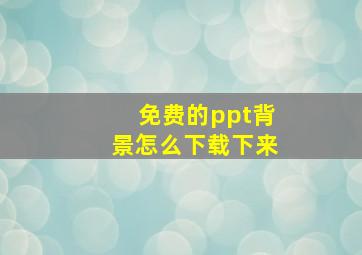 免费的ppt背景怎么下载下来