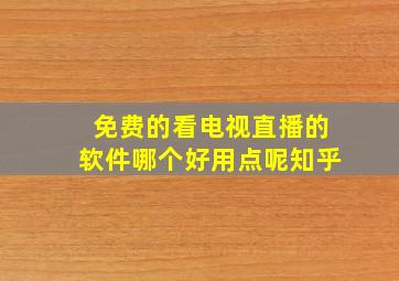 免费的看电视直播的软件哪个好用点呢知乎