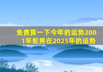 免费算一下今年的运势2001年蛇男在2025年的运势