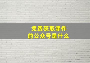 免费获取课件的公众号是什么