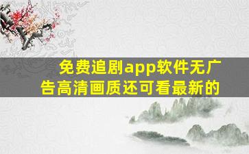 免费追剧app软件无广告高清画质还可看最新的