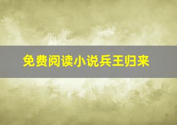 免费阅读小说兵王归来