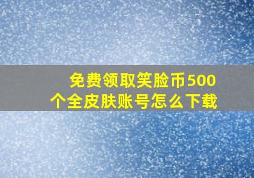 免费领取笑脸币500个全皮肤账号怎么下载