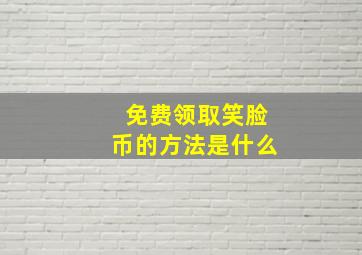 免费领取笑脸币的方法是什么