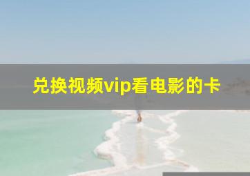 兑换视频vip看电影的卡