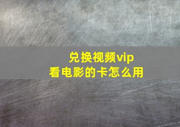 兑换视频vip看电影的卡怎么用