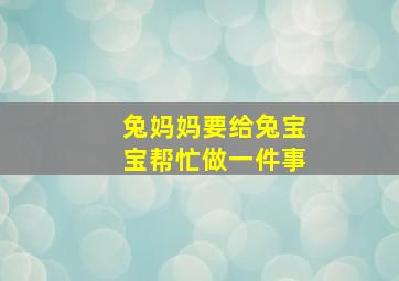 兔妈妈要给兔宝宝帮忙做一件事