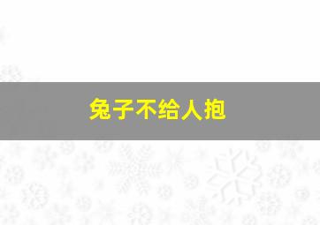 兔子不给人抱