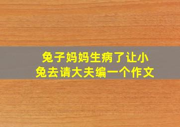 兔子妈妈生病了让小兔去请大夫编一个作文