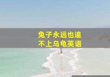 兔子永远也追不上乌龟英语