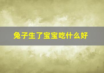 兔子生了宝宝吃什么好