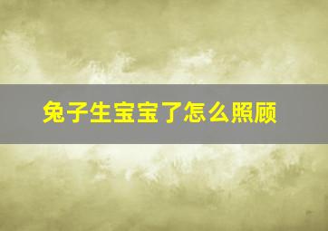 兔子生宝宝了怎么照顾