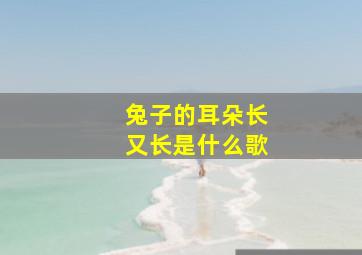 兔子的耳朵长又长是什么歌