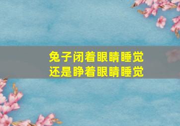 兔子闭着眼睛睡觉还是睁着眼睛睡觉