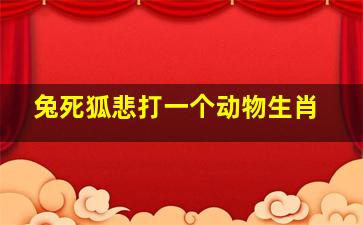 兔死狐悲打一个动物生肖