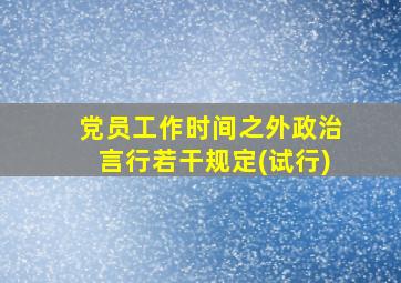 党员工作时间之外政治言行若干规定(试行)