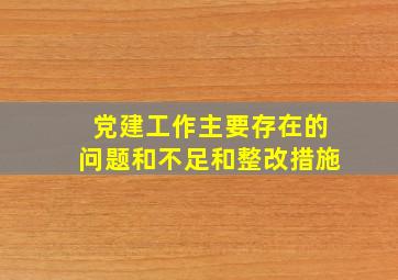 党建工作主要存在的问题和不足和整改措施