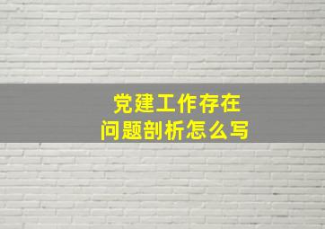 党建工作存在问题剖析怎么写